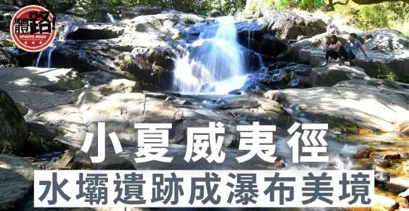 【郊悠遊】小夏威夷徑：輕鬆易行老少咸宜 水壩遺跡成瀑布美境