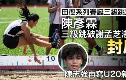 【田徑系列賽】三級跳誕兩項香港紀錄 陳彥霖12米87破謝孟芝港績封后